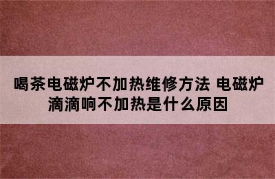 喝茶电磁炉不加热维修方法 电磁炉滴滴响不加热是什么原因